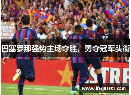 巴塞罗那强势主场夺胜，勇夺冠军头衔
