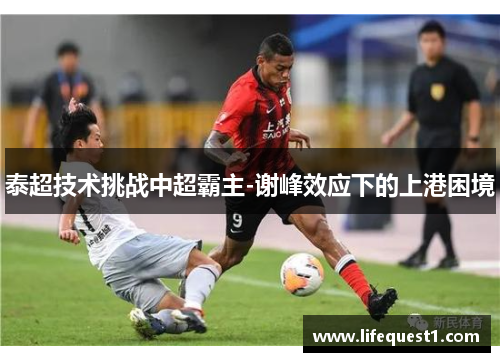 泰超技术挑战中超霸主-谢峰效应下的上港困境