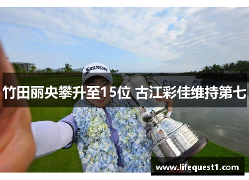 竹田丽央攀升至15位 古江彩佳维持第七
