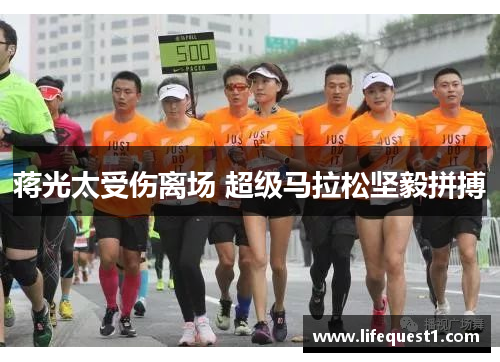 蒋光太受伤离场 超级马拉松坚毅拼搏